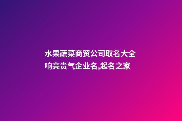 水果蔬菜商贸公司取名大全 响亮贵气企业名,起名之家-第1张-公司起名-玄机派
